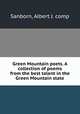 Green Mountain poets. A collection of poems from the best talent in the Green Mountain state, Sanborn, Albert J. comp 