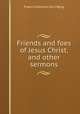 Friends and foes of Jesus Christ, and other sermons, Francis Edmund Cecil Byng 