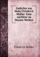 Gedichte von Maler Friedrich Muller: Eine nachlese zu Dessen Werken, Friedrich Muller 