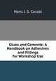 Glues and Cements: A Handbook on Adhesives and Fillings for Workshop Use, Hans J. S. Cassal 