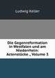 Die Gegenreformation in Westfalen und am Niederrhein: Actenstucke ., Volume 3, Ludwig Keller 