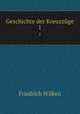 Geschichte der Kreuzzge. 1, Friedrich Wilken 