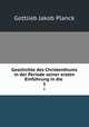 Geschichte des Christenthums in der Periode seiner ersten Einfhrung in die .. 1, Gottlieb Jakob Planck 