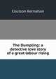 The Dumpling: a detective love story of a great labour rising, Kernahan Coulson 