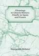 Gleanings in Church History: Chiefly in Spain and France, Wentworth Webster 