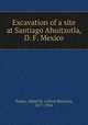 Excavation of a site at Santiago Ahuitzotla, D. F. Mexico, Tozzer, Alfred M. (Alfred Marston), 1877-1954 