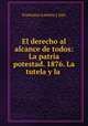 El derecho al alcance de todos: La patria potestad. 1876. La tutela y la ., Francisco Lastres y Juiz 