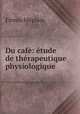 Du cafe: etude de therapeutique physiologique, Firmin Meplain 