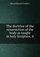 The doctrine of the resurrection of the body as taught in holy Scripture, 8 ., Goulburn Edward Meyrick 
