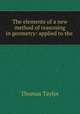 The elements of a new method of reasoning in geometry: applied to the ., Thomas Taylor 