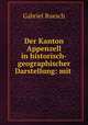 Der Kanton Appenzell in historisch-geographischer Darstellung: mit ., Gabriel Ruesch 