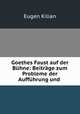 Goethes Faust auf der Buhne: Beitrage zum Probleme der Auffuhrung und ., Eugen Kilian 