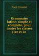 Grammaire latine: simple et complete, pour toutes les classes (1er et 2e ., Paul Crouzet 