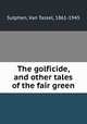 The golficide, and other tales of the fair green, Sutphen, Van Tassel, 1861-1945 