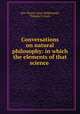 Conversations on natural philosophy: in which the elements of that science ., Mrs. Marcet (Jane Haldimand), Thomas P. Jones 
