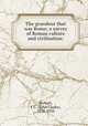 The grandeur that was Rome; a survey of Roman culture and civilisation:, Stobart, J. C. (John Clarke), 1878-1933 