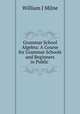 Grammar School Algebra: A Course for Grammar Schools and Beginners in Public ., William J. Milne 