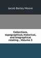 Collections, topographical, historical, and biographical relating ., Volume 3, Jacob Bailey Moore 