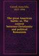 The great American battle; or, The contest between Christianity and political Romanism, Carroll, Anna Ella, 1815-1894 