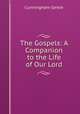 The Gospels: A Companion to the Life of Our Lord, Cunningham Geikie 