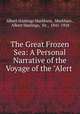 The Great Frozen Sea: A Personal Narrative of the Voyage of the "Alert ., Albert Hastings Markham, Markham , Albert Hastings, Sir , 1841-1918 