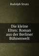Die kleine Elten: Roman aus der Berliner Buhnenwelt, Rudolph Stratz 