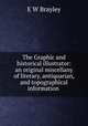 The Graphic and historical illustrator: an original miscellany of literary, antiquarian, and topographical information, E.W. Brayley 