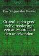 Groenloopen geen zelfvernedering: een antwoord aan den onbekenden ., Een Ontgroenden Student 