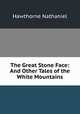 The Great Stone Face: And Other Tales of the White Mountains, Hawthorne Nathaniel 