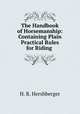 The Handbook of Horsemanship: Containing Plain Practical Rules for Riding ., H. R. Hershberger 