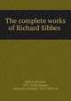 The complete works of Richard Sibbes, Sibbes, Richard, 1577-1635,Grosart, Alexander Balloch, 1827-1899. ed 