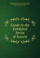 Guide to the Exhibited Series of Insects, British Museum (Natural History). Dept . of Zoology, British Museum (Natural History ), British Museum , British Museum, Dept . of Zoology 