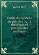 Guide du sondeur au ptrole: trait thorique et pratique des sondages ., Victor Petit 