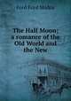 The Half Moon; a romance of the Old World and the New, Ford Madox Ford 