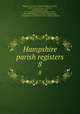 Hampshire parish registers. 8, Phillimore, W. P. W. (William Phillimore Watts), 1853-1913,Andrews, S., L.R.C.P., of Basingstoke,Stooks, C. D. (Charles Drummond),Chitty, Herbert, 1863-1949,Williams, J. F. (John Foster),Everitt, A. T,Oglander, J. H,Colchester, W. E. (Walter Edmund) 