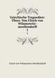 Griechische Tragoedien. bers. Von Ulrich von Wilamowitz-moellendorff. Volume 1, Wilamowitz-Moellendorff Ulrich von 