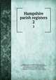 Hampshire parish registers. 2, Phillimore, W. P. W. (William Phillimore Watts), 1853-1913,Andrews, S., L.R.C.P., of Basingstoke,Stooks, C. D. (Charles Drummond),Chitty, Herbert, 1863-1949,Williams, J. F. (John Foster),Everitt, A. T,Oglander, J. H,Colchester, W. E. (Walter Edmund) 
