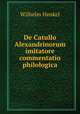 De Catullo Alexandrinorum imitatore commentatio philologica, Wilhelm Henkel 