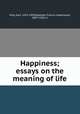 Happiness; essays on the meaning of life, Hilty, Karl, 1833-1909,Peabody, Francis Greenwood, 1847-1936, tr 