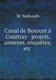 Canal de Bossuyt a Courtray & projets, annexes, enquetes, etc ., M. Nothomb 