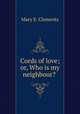 Cords of love; or, Who is my neighbour? ., Mary E. Clements 
