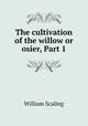 The cultivation of the willow or osier, Part 1, William Scaling 