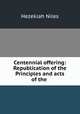 Centennial offering: Republication of the Principles and acts of the ., Hezekiah Niles 