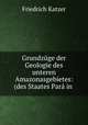 Grundzuge der Geologie des unteren Amazonasgebietes: (des Staates Para in ., Friedrich Katzer 