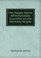 The Happy Home: Affectionately Inscribed to the Working People, Hamilton James 