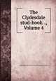 The Clydesdale stud-book. ., Volume 4, Clydesdale Horse Society of Great Britain and Ireland 