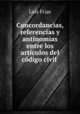 Concordancias, referencias y antinomias entre los articulos del codigo civil ., Luis Frias 
