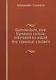 Gymnasium, sive Symbola critica: Intended to assist the classical student ., Alexander Crombie 