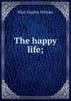 The happy life;, Eliot Charles William 