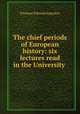The chief periods of European history: six lectures read in the University ., Freeman Edward Augustus 